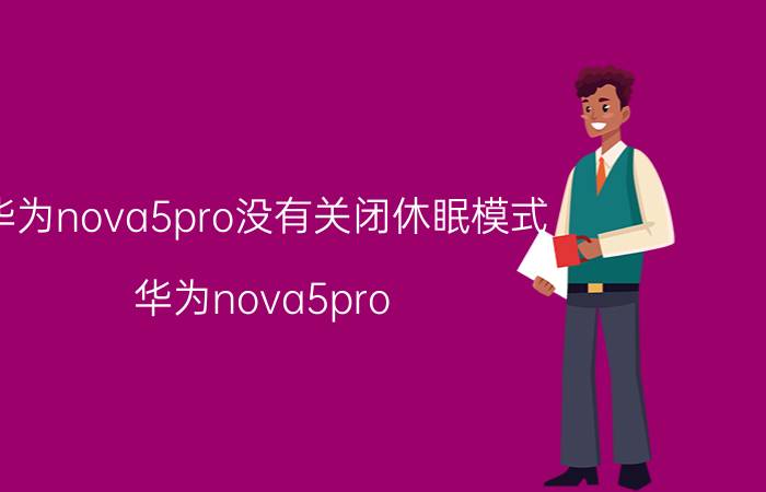 华为nova5pro没有关闭休眠模式 华为nova5pro 休眠模式 关闭 问题 影响 解决方法